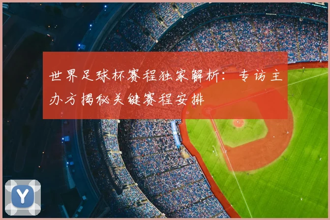 世界足球杯赛程独家解析:专访主办方揭秘关键赛程安排
