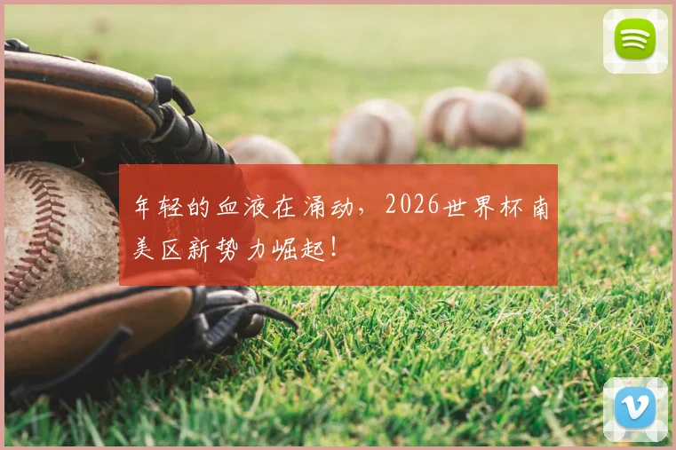 年轻的血液在涌动,2026世界杯南美区新势力崛起!