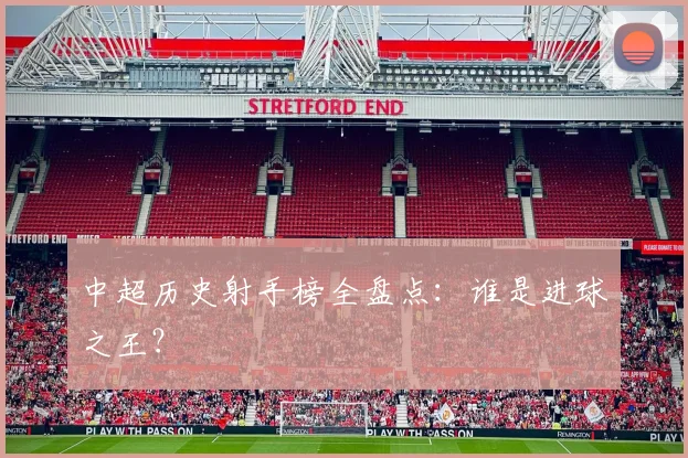 中超历史射手榜全盘点：谁是进球之王？