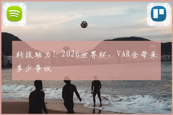 科技助力!2026世界杯,VAR会带来多少争议