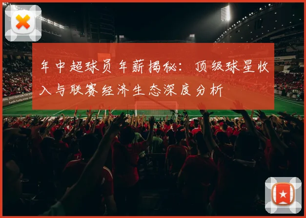 年中超球员年薪揭秘:顶级球星收入与联赛经济生态深度分析