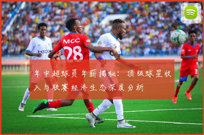 年中超球员年薪揭秘：顶级球星收入与联赛经济生态深度分析