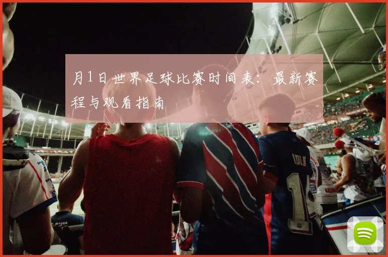 月1日世界足球比赛时间表:最新赛程与观看指南