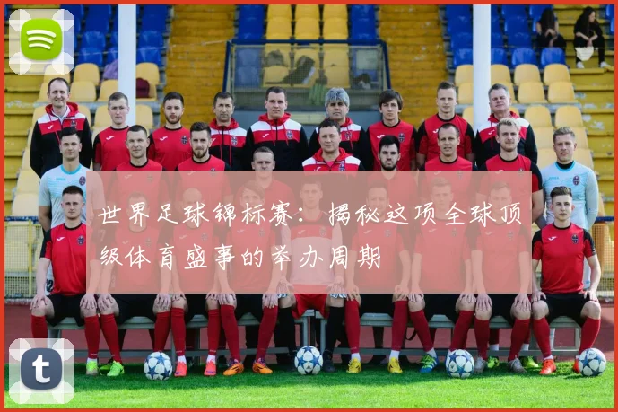 世界足球锦标赛：揭秘这项全球顶级体育盛事的举办周期