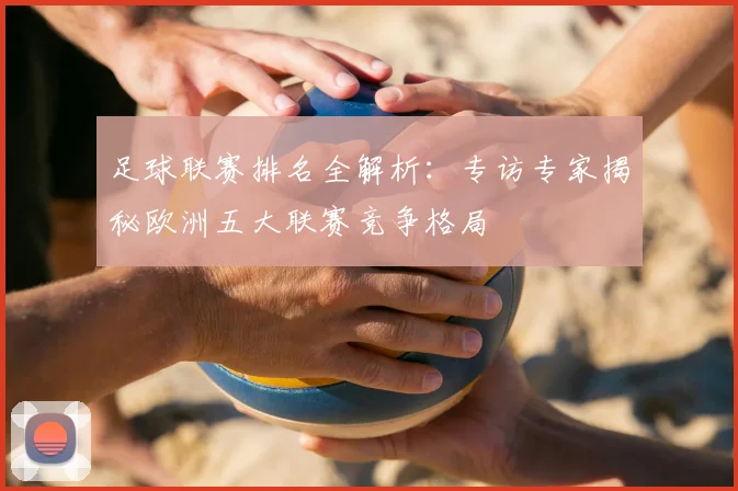 足球联赛排名全解析：专访专家揭秘欧洲五大联赛竞争格局