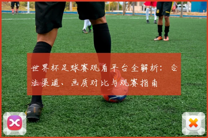 世界杯足球赛观看平台全解析：合法渠道、画质对比与观赛指南