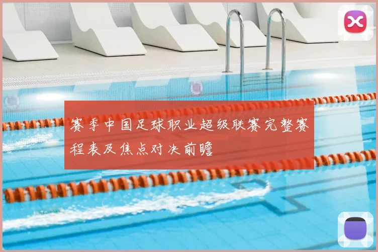 赛季中国足球职业超级联赛完整赛程表及焦点对决前瞻