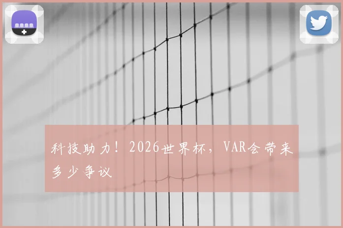 科技助力!2026世界杯,VAR会带来多少争议