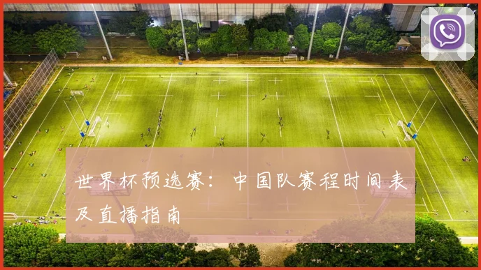 世界杯预选赛：中国队赛程时间表及直播指南