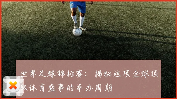 世界足球锦标赛:揭秘这项全球顶级体育盛事的举办周期