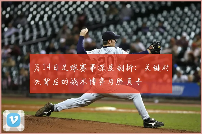 月14日足球赛事深度剖析:关键对决背后的战术博弈与胜负手