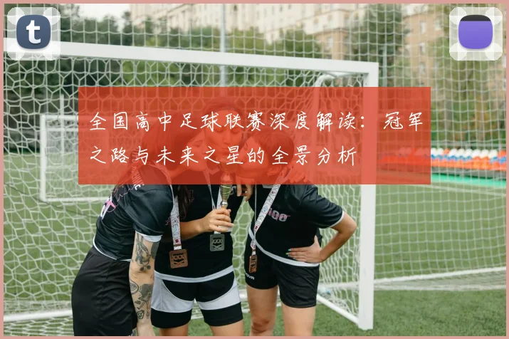 全国高中足球联赛深度解读:冠军之路与未来之星的全景分析