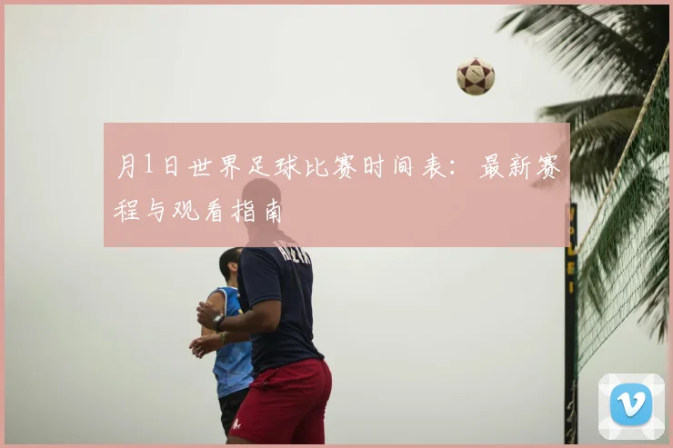 月1日世界足球比赛时间表:最新赛程与观看指南