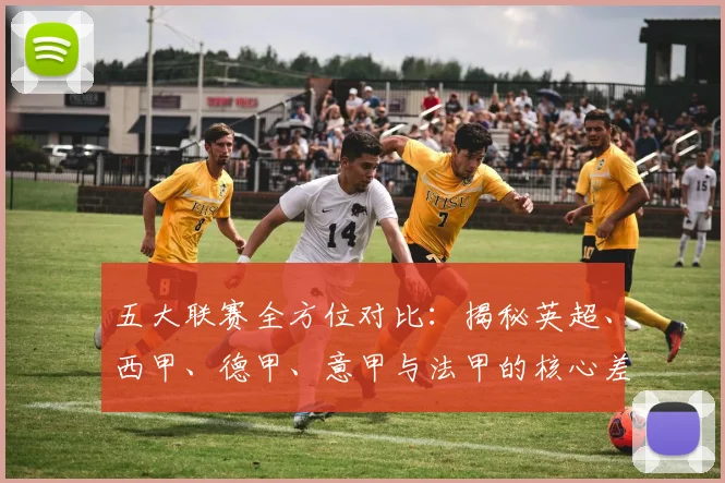 五大联赛全方位对比：揭秘英超、西甲、德甲、意甲与法甲的核心差异
