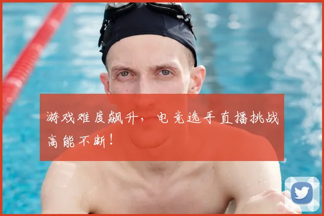 游戏难度飙升,电竞选手直播挑战高能不断!