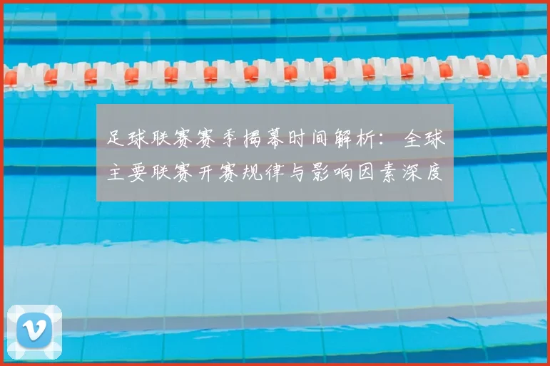 足球联赛赛季揭幕时间解析:全球主要联赛开赛规律与影响因素深度分析
