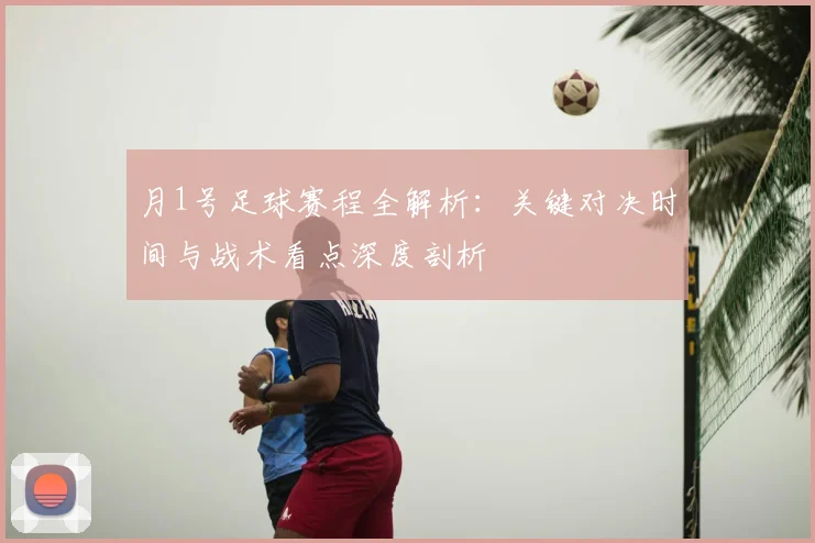 月1号足球赛程全解析:关键对决时间与战术看点深度剖析