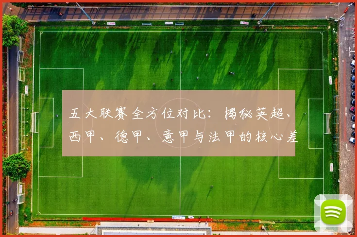 五大联赛全方位对比：揭秘英超、西甲、德甲、意甲与法甲的核心差异