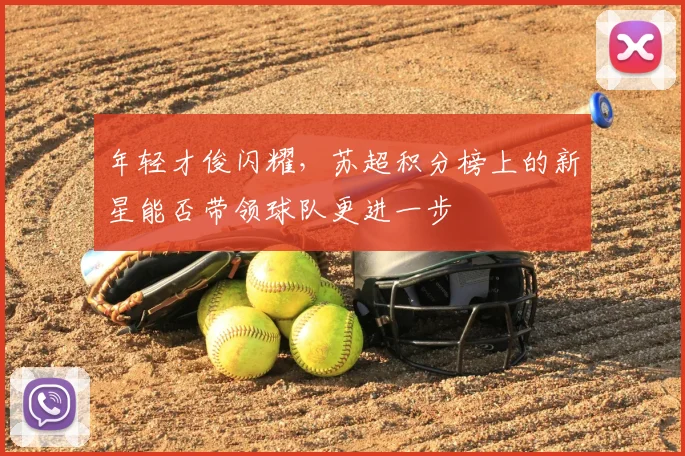 年轻才俊闪耀,苏超积分榜上的新星能否带领球队更进一步